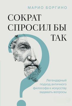 Сократ спросил бы так. Легендарный подход античного философа к искусству задавать вопросы 2016911 фото