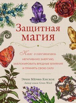Защитная магия. Как очистить негативную энергию, заблокировать вредные влияния и принять свою силу 351921 фото