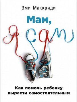 Мам, я сам! Как помочь ребенку вырасти самостоятельным 1409611 фото