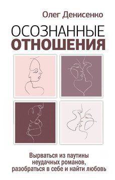 Осознанные отношения. Вырваться из паутины неудачных романов, разобраться в себе и найти любовь 1611611 фото