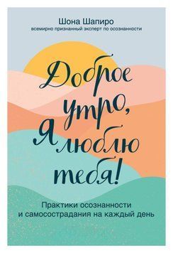 Доброе утро, я люблю тебя! Практики осознанности и самосострадания на каждый день 344721 фото