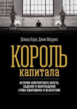 Король капитала. История невероятного взлета, падения и возрождения Стива Шварцмана и Blackstone 117025 фото