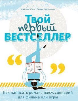 Твой первый бестселлер. Как написать роман, пьесу, сценарий для фильма или игры 34154 фото