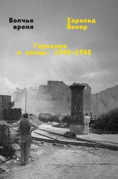 Волчье время. Германия и немцы: 1945&ndash;1955 1958111 фото