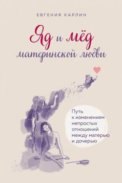 Яд и мед материнской любви. Путь к изменениям непростых отношений между матерью и дочерью 1436011 фото