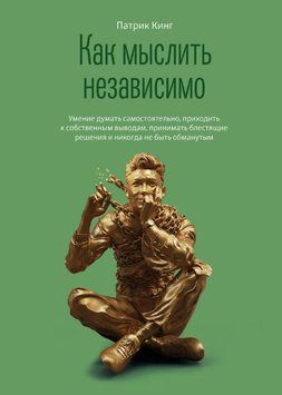 Как мыслить независимо. Умение думать самостоятельно, приходить к собственным выводам, принимать блестящие решения и никогда не быть обманутым 1893811 фото