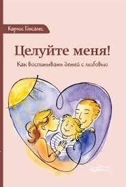 Целуйте меня! Как воспитывать детей с любовью 1034722 фото