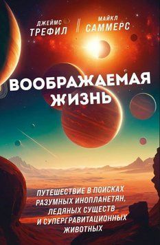 Уявне життя. Подорож у пошуках розумних інопланетян, крижаних істот і супергравітаційних тварин 1618911 фото