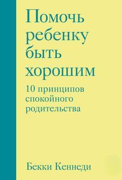 Помочь ребенку быть хорошим. 10 принципов спокойного родительства 16631 фото