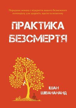 Практика безсмертя: Порадник монаха з відкриття вашого безмежного потенціалу для здоров&rsquo;я, щастя та позитиву 2178905 фото
