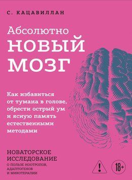 Абсолютно новый мозг. Как избавиться от тумана в голове, обрести острый ум и ясную память естественными методами 2095311 фото