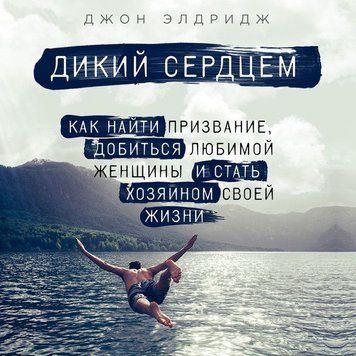 Дикий серцем. Як знайти покликання, домогтися коханої жінки і стати господарем свого життя 14821 фото