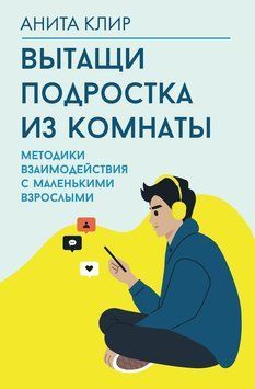 Вытащи подростка из комнаты. Методики взаимодействия с маленькими взрослыми 2127210 фото