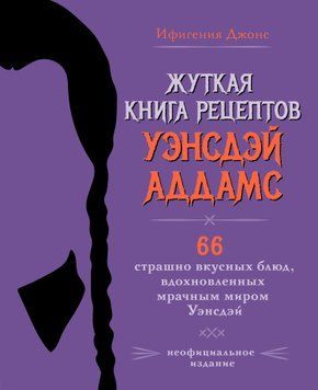 Жуткая книга рецептов Уэнсдэй Аддамс. 66 страшно вкусных блюд, вдохновленных мрачным миром Уэнсдэй 1650511 фото