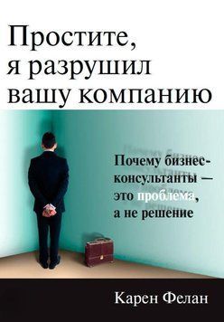 Простите, я разрушил вашу компанию. Почему бизнес-консультанты &ndash; это проблема, а не решение 78925 фото