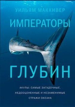 Императоры глубин: Акулы. Самые загадочные, недооцененные и незаменимые стражи океана 96410 фото