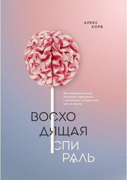 Восходящая спираль. Как нейрофизиология помогает справиться с негативом и депрессией &ndash; шаг за шагом 1253 фото