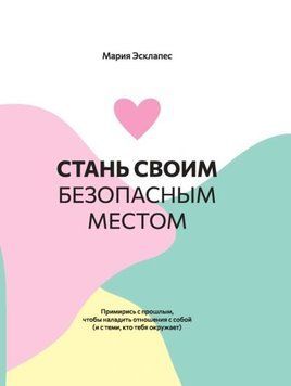 Стань своїм безпечним місцем. Примирися з минулим, щоб налагодити стосунки з собою (і з тими, хто тебе оточує) 1931511 фото