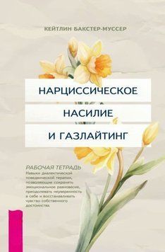 Нарциссическое насилие и газлайтинг. Навыки диалектической поведенческой терапии, позволяющие сохранять эмоциональное равновесие, преодолевать неуверенность в себе и восстанавливать чувство собственного достоинства. Рабочая тетрадь 1931711 фото