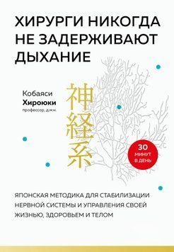 Хирурги никогда не задерживают дыхание. Японская методика для стабилизации нервной системы и управления своей жизнью, здоровьем и телом 1572111 фото