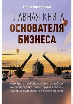 Главная книга основателя бизнеса: Кого брать с собой, как делить прибыль, как распределять роли и другие вопросы, которые надо решить с самого начала 6915 фото