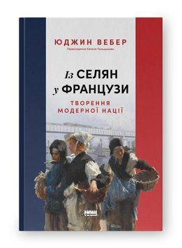 ІЗ СЕЛЯН У ФРАНЦУЗИ творення модерної нації Юджин Вебер Наш формат 2633828164 фото
