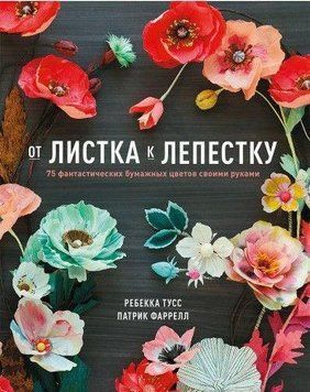 Від листка до пелюстки. 75 фантастичних паперових квітів своїми руками 24454 фото
