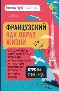 Французский как образ жизни. Самоучитель, который научит вас понимать французские песни, читать Гюго в оригинале и говорить на языке любви 54021 фото
