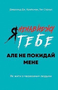 Я ненавиджу тебе, але не покидай мене. Як жити з &laquo;важкими&raquo; людьми. Джерольд Дж. Крейсман, Гел Страус. BookChef 2375868753 фото
