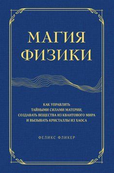 Магия физики. Как управлять тайными силами материи, создавать вещества из квантового мира и вызывать кристаллы из хаоса 1695411 фото