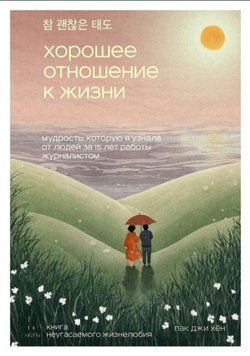 Хорошее отношение к жизни. Мудрость, которую я узнала от людей за 15 лет работы журналистом 1712411 фото