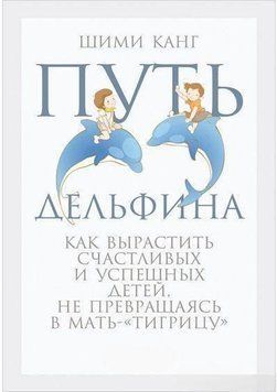 Путь дельфина. Как вырастить счастливых и успешных детей, не превращаясь в мать-&laquo;тигрицу&raquo; 4181 фото