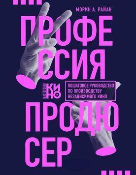 Профессия продюсер. Пошаговое руководство по производству независимого кино 35031 фото