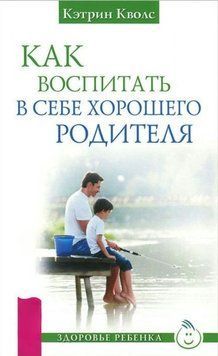 Как воспитать в себе хорошего родителя 1786811 фото