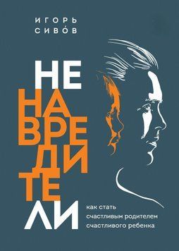 Ненавредители. Как стать счастливым родителем счастливого ребенка 76031 фото