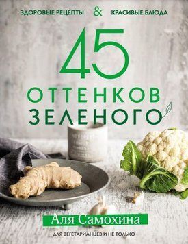 45 відтінків зеленого. Здорові рецепти та красиві страви. Для вегетаріанців і не тільки 714 фото