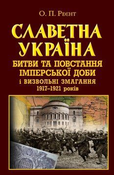 СЛАВЕТНА УКРАЇНА битви та повстання імперської доби і визвольні змагання 1917-21років О.Реєнт Арій 2375864657 фото
