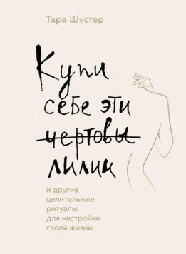 Купи себе эти чертовы лилии. И другие целительные ритуалы для настройки своей жизни 205021 фото