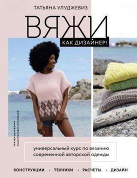 Вяжи как дизайнер! Универсальный курс по вязанию современной авторской одежды: конструкции, техники, расчеты, дизайн 1302 фото
