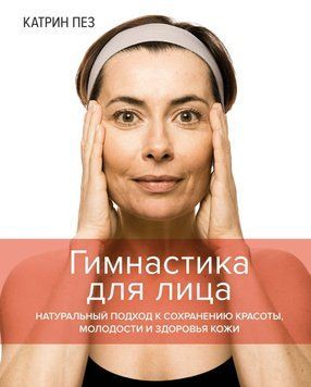 Гимнастика для лица. Натуральный подход к сохранению красоты, молодости и здоровья кожи 337021 фото