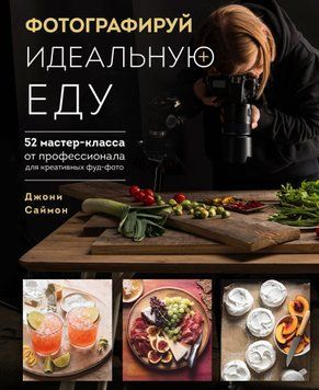 Фотографируй идеальную еду. 52 мастер-класса от профессионала для креативных фуд-фото 5582 фото