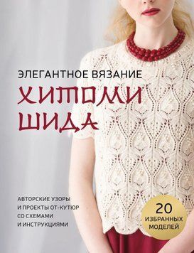 Элегантное вязание Хитоми Шида. Авторские узоры и проекты от-кутюр со схемами и инструкциями. 20 избранных моделей 27331 фото