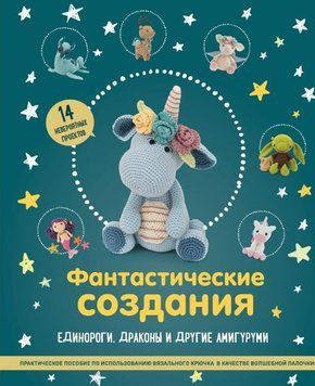 Фантастические создания: единороги, драконы и другие амигуруми. Практическое пособие по использованию вязального крючка в качестве волшебной палочки 274910 фото