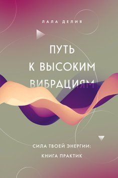 Путь к высоким вибрациям. Сила твоей энергии: книга практик 1578511 фото