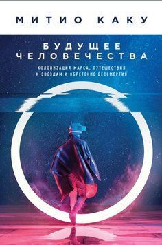 Будущее человечества. Колонизация Марса, путешествия к звездам и обретение бессмертия 1753211 фото