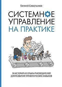 Системное управление на практике. 50 историй из опыта руководителей для развития управленческих навыков 31884 фото