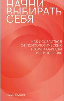 Начни выбирать себя. Как исцелиться от психологических травм и обрести истинное &laquo;я&raquo; 214464268190 фото