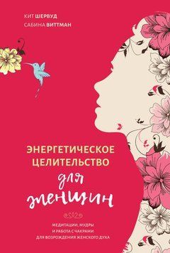 Энергетическое целительство для женщин: медитации, мудры и работа с чакрами для возрождения женского духа 1441611 фото