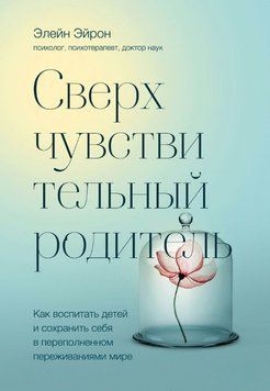 Сверхчувствительный родитель. Как воспитать детей и сохранить себя в переполненном переживаниями мире 1923911 фото