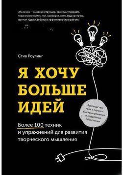 Я хочу больше идей! Более 100 техник и упражнений для развития творческого мышления 1291 фото